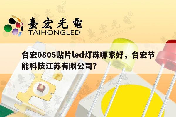台宏0805贴片led灯珠哪家好，台宏节能科技江苏有限公司？-第1张图片-led灯珠, 贴片led灯珠, 直插led灯珠, 大功率灯珠, 3528灯珠, led灯珠厂家广东台宏光电科技有限公司 服务热线400-689-8189