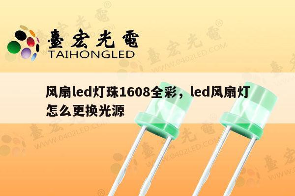 风扇led灯珠1608全彩,led风扇灯怎么更换光源-第1张图片-led灯珠, 贴片led灯珠, 直插led灯珠, 大功率灯珠, 3528灯珠, led灯珠厂家广东台宏光电科技有限公司 服务热线400-689-8189 风扇led灯珠1608全彩,led风扇灯怎么更换光源-第1张图片-led灯珠, 贴片led灯珠, 直插led灯珠, 大功率灯珠, 3528灯珠, led灯珠厂家广东台宏光电科技有限公司 服务热线400-689-8189