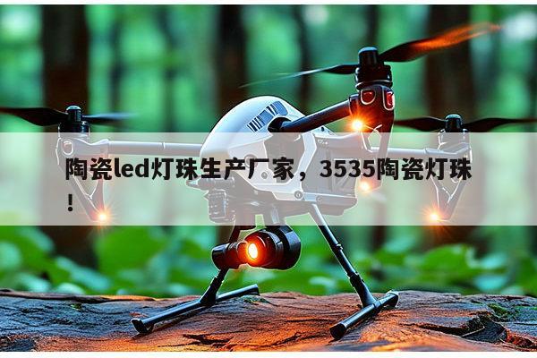 陶瓷led灯珠生产厂家，3535陶瓷灯珠！-第1张图片-led灯珠, 贴片led灯珠, 直插led灯珠, 大功率灯珠, 3528灯珠, led灯珠厂家广东台宏光电科技有限公司 服务热线400-689-8189