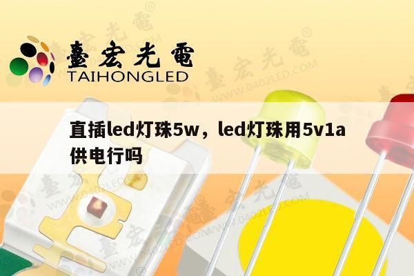 直插led灯珠5w，led灯珠用5v1a供电行吗-第1张图片-led灯珠, 贴片led灯珠, 直插led灯珠, 大功率灯珠, 3528灯珠, led灯珠厂家广东台宏光电科技有限公司 服务热线400-689-8189
