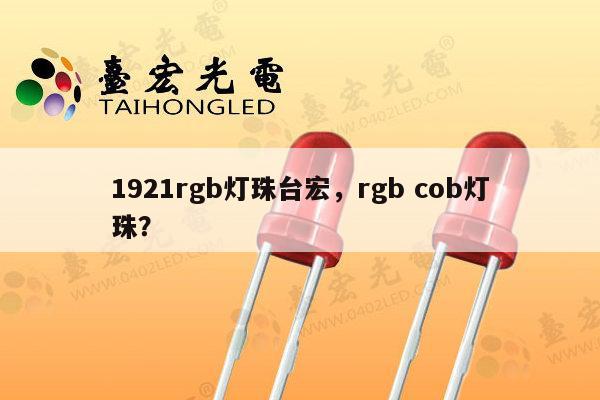 1921rgb灯珠台宏，rgb cob灯珠？-第1张图片-led灯珠, 贴片led灯珠, 直插led灯珠, 大功率灯珠, 3528灯珠, led灯珠厂家广东台宏光电科技有限公司 服务热线400-689-8189