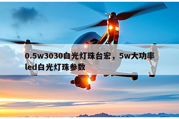 0.5w3030白光灯珠台宏，5w大功率led白光灯珠参数-第1张图片-led灯珠, 贴片led灯珠, 直插led灯珠, 大功率灯珠, 3528灯珠, led灯珠厂家广东台宏光电科技有限公司 服务热线400-689-8189