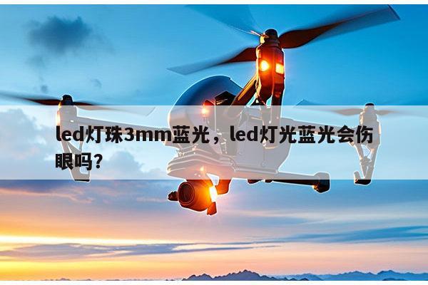 led灯珠3mm蓝光，led灯光蓝光会伤眼吗？-第1张图片-led灯珠, 贴片led灯珠, 直插led灯珠, 大功率灯珠, 3528灯珠, led灯珠厂家广东台宏光电科技有限公司 服务热线400-689-8189