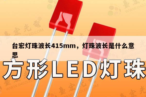 台宏灯珠波长415mm，灯珠波长是什么意思-第1张图片-led灯珠, 贴片led灯珠, 直插led灯珠, 大功率灯珠, 3528灯珠, led灯珠厂家广东台宏光电科技有限公司 服务热线400-689-8189