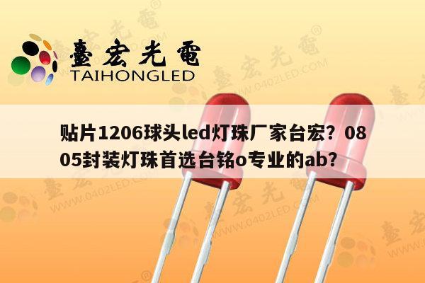 贴片1206球头led灯珠厂家台宏？0805封装灯珠首选台铭o专业的ab？-第1张图片-led灯珠, 贴片led灯珠, 直插led灯珠, 大功率灯珠, 3528灯珠, led灯珠厂家广东台宏光电科技有限公司 服务热线400-689-8189