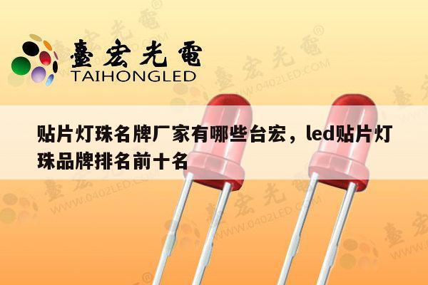 贴片灯珠名牌厂家有哪些台宏，led贴片灯珠品牌排名前十名-第1张图片-led灯珠, 贴片led灯珠, 直插led灯珠, 大功率灯珠, 3528灯珠, led灯珠厂家广东台宏光电科技有限公司 服务热线400-689-8189