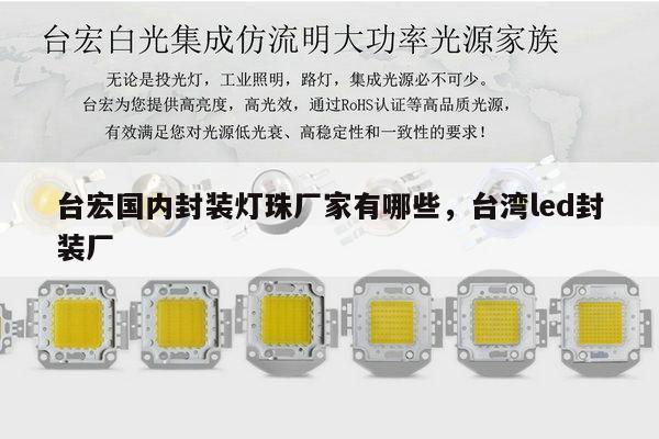 台宏国内封装灯珠厂家有哪些，台湾led封装厂-第1张图片-led灯珠, 贴片led灯珠, 直插led灯珠, 大功率灯珠, 3528灯珠, led灯珠厂家广东台宏光电科技有限公司 服务热线400-689-8189