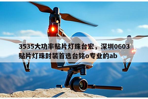3535大功率贴片灯珠台宏，深圳0603贴片灯珠封装首选台铭o专业的ab-第1张图片-led灯珠, 贴片led灯珠, 直插led灯珠, 大功率灯珠, 3528灯珠, led灯珠厂家广东台宏光电科技有限公司 服务热线400-689-8189