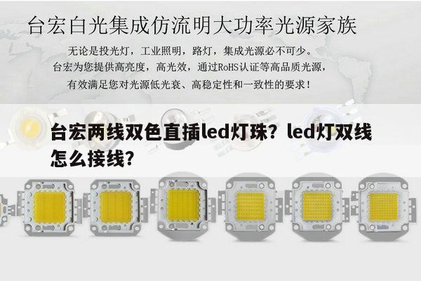 台宏两线双色直插led灯珠?led灯双线怎么接线?-第1张图片-led灯珠, 贴片led灯珠, 直插led灯珠, 大功率灯珠, 3528灯珠, led灯珠厂家广东台宏光电科技有限公司 服务热线400-689-8189 台宏两线双色直插led灯珠?led灯双线怎么接线?-第1张图片-led灯珠, 贴片led灯珠, 直插led灯珠, 大功率灯珠, 3528灯珠, led灯珠厂家广东台宏光电科技有限公司 服务热线400-689-8189