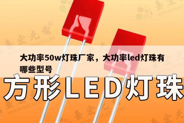 大功率50w灯珠厂家，大功率led灯珠有哪些型号-第1张图片-led灯珠, 贴片led灯珠, 直插led灯珠, 大功率灯珠, 3528灯珠, led灯珠厂家广东台宏光电科技有限公司 服务热线400-689-8189