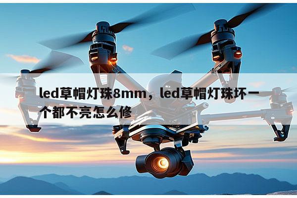 led草帽灯珠8mm，led草帽灯珠坏一个都不亮怎么修-第1张图片-led灯珠, 贴片led灯珠, 直插led灯珠, 大功率灯珠, 3528灯珠, led灯珠厂家广东台宏光电科技有限公司 服务热线400-689-8189