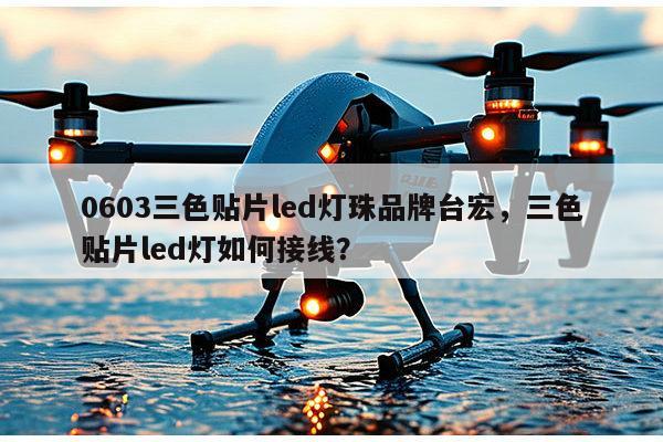 0603三色贴片led灯珠品牌台宏，三色贴片led灯如何接线？-第1张图片-led灯珠, 贴片led灯珠, 直插led灯珠, 大功率灯珠, 3528灯珠, led灯珠厂家广东台宏光电科技有限公司 服务热线400-689-8189