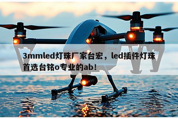 3mmled灯珠厂家台宏，led插件灯珠首选台铭o专业的ab！-第1张图片-led灯珠, 贴片led灯珠, 直插led灯珠, 大功率灯珠, 3528灯珠, led灯珠厂家广东台宏光电科技有限公司 服务热线400-689-8189