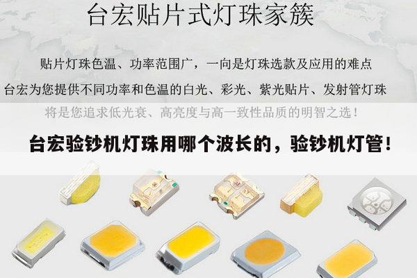 台宏验钞机灯珠用哪个波长的,验钞机灯管!-第1张图片-led灯珠, 贴片led灯珠, 直插led灯珠, 大功率灯珠, 3528灯珠, led灯珠厂家广东台宏光电科技有限公司 服务热线400-689-8189 台宏验钞机灯珠用哪个波长的,验钞机灯管!-第1张图片-led灯珠, 贴片led灯珠, 直插led灯珠, 大功率灯珠, 3528灯珠, led灯珠厂家广东台宏光电科技有限公司 服务热线400-689-8189
