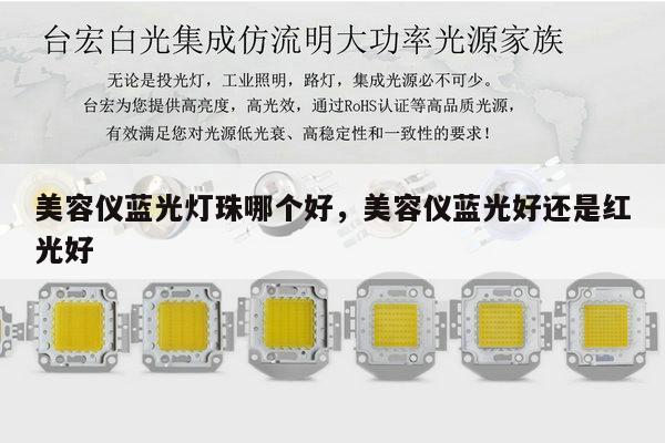 美容仪蓝光灯珠哪个好,美容仪蓝光好还是红光好-第1张图片-led灯珠, 贴片led灯珠, 直插led灯珠, 大功率灯珠, 3528灯珠, led灯珠厂家广东台宏光电科技有限公司 服务热线400-689-8189 美容仪蓝光灯珠哪个好,美容仪蓝光好还是红光好-第1张图片-led灯珠, 贴片led灯珠, 直插led灯珠, 大功率灯珠, 3528灯珠, led灯珠厂家广东台宏光电科技有限公司 服务热线400-689-8189