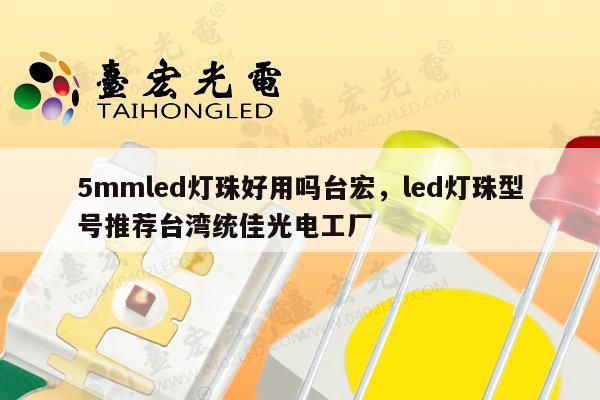 5mmled灯珠好用吗台宏，led灯珠型号推荐台湾统佳光电工厂-第1张图片-led灯珠, 贴片led灯珠, 直插led灯珠, 大功率灯珠, 3528灯珠, led灯珠厂家广东台宏光电科技有限公司 服务热线400-689-8189
