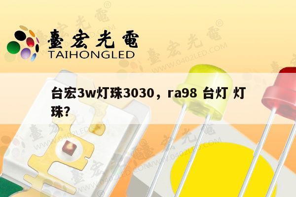 台宏3w灯珠3030，ra98 台灯 灯珠？-第1张图片-led灯珠, 贴片led灯珠, 直插led灯珠, 大功率灯珠, 3528灯珠, led灯珠厂家广东台宏光电科技有限公司 服务热线400-689-8189