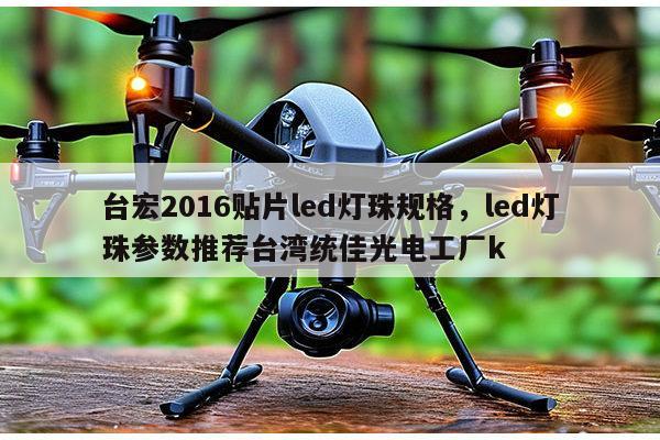 台宏2016贴片led灯珠规格，led灯珠参数推荐台湾统佳光电工厂k-第1张图片-led灯珠, 贴片led灯珠, 直插led灯珠, 大功率灯珠, 3528灯珠, led灯珠厂家广东台宏光电科技有限公司 服务热线400-689-8189