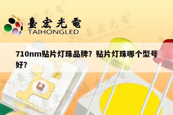 710nm贴片灯珠品牌?贴片灯珠哪个型号好?-第1张图片-led灯珠, 贴片led灯珠, 直插led灯珠, 大功率灯珠, 3528灯珠, led灯珠厂家广东台宏光电科技有限公司 服务热线400-689-8189 710nm贴片灯珠品牌?贴片灯珠哪个型号好?-第1张图片-led灯珠, 贴片led灯珠, 直插led灯珠, 大功率灯珠, 3528灯珠, led灯珠厂家广东台宏光电科技有限公司 服务热线400-689-8189