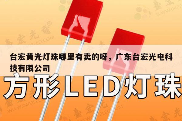 台宏黄光灯珠哪里有卖的呀,广东台宏光电科技有限公司-第1张图片-led灯珠, 贴片led灯珠, 直插led灯珠, 大功率灯珠, 3528灯珠, led灯珠厂家广东台宏光电科技有限公司 服务热线400-689-8189 台宏黄光灯珠哪里有卖的呀,广东台宏光电科技有限公司-第1张图片-led灯珠, 贴片led灯珠, 直插led灯珠, 大功率灯珠, 3528灯珠, led灯珠厂家广东台宏光电科技有限公司 服务热线400-689-8189