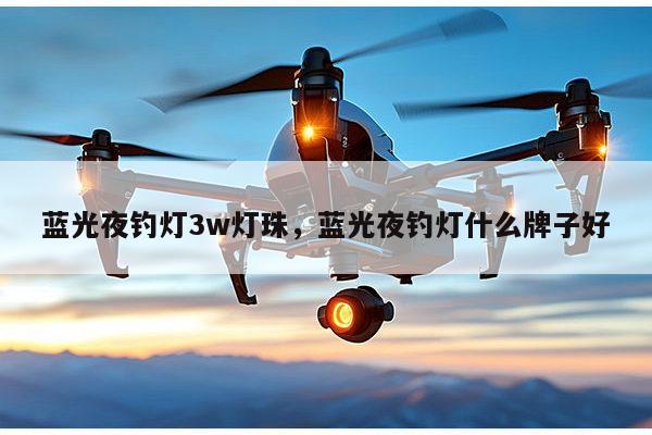 蓝光夜钓灯3w灯珠，蓝光夜钓灯什么牌子好-第1张图片-led灯珠, 贴片led灯珠, 直插led灯珠, 大功率灯珠, 3528灯珠, led灯珠厂家广东台宏光电科技有限公司 服务热线400-689-8189