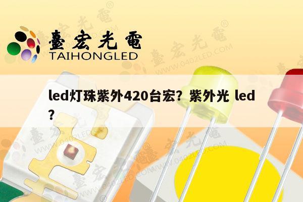 led灯珠紫外420台宏？紫外光 led？-第1张图片-led灯珠, 贴片led灯珠, 直插led灯珠, 大功率灯珠, 3528灯珠, led灯珠厂家广东台宏光电科技有限公司 服务热线400-689-8189