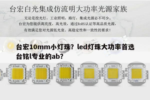 台宏10mm小灯珠？led灯珠大功率首选台铭l专业的ab？-第1张图片-led灯珠, 贴片led灯珠, 直插led灯珠, 大功率灯珠, 3528灯珠, led灯珠厂家广东台宏光电科技有限公司 服务热线400-689-8189