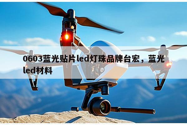 0603蓝光贴片led灯珠品牌台宏，蓝光led材料-第1张图片-led灯珠, 贴片led灯珠, 直插led灯珠, 大功率灯珠, 3528灯珠, led灯珠厂家广东台宏光电科技有限公司 服务热线400-689-8189