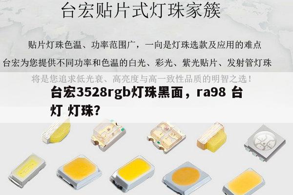 台宏3528rgb灯珠黑面，ra98 台灯 灯珠？-第1张图片-led灯珠, 贴片led灯珠, 直插led灯珠, 大功率灯珠, 3528灯珠, led灯珠厂家广东台宏光电科技有限公司 服务热线400-689-8189