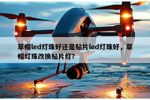 草帽led灯珠好还是贴片led灯珠好，草帽灯珠改换贴片灯？-第1张图片-led灯珠, 贴片led灯珠, 直插led灯珠, 大功率灯珠, 3528灯珠, led灯珠厂家广东台宏光电科技有限公司 服务热线400-689-8189