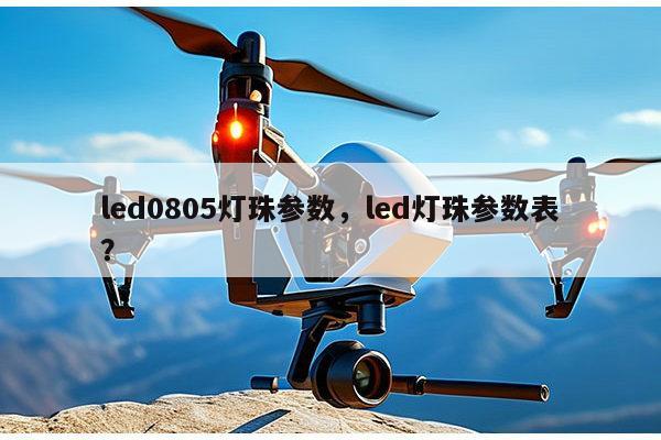 led0805灯珠参数，led灯珠参数表？-第1张图片-led灯珠, 贴片led灯珠, 直插led灯珠, 大功率灯珠, 3528灯珠, led灯珠厂家广东台宏光电科技有限公司 服务热线400-689-8189