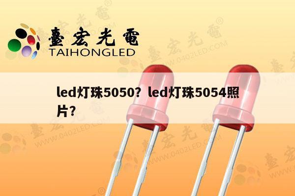 led灯珠5050？led灯珠5054照片？-第1张图片-led灯珠, 贴片led灯珠, 直插led灯珠, 大功率灯珠, 3528灯珠, led灯珠厂家广东台宏光电科技有限公司 服务热线400-689-8189