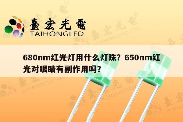 680nm红光灯用什么灯珠？650nm红光对眼睛有副作用吗？-第1张图片-led灯珠, 贴片led灯珠, 直插led灯珠, 大功率灯珠, 3528灯珠, led灯珠厂家广东台宏光电科技有限公司 服务热线400-689-8189