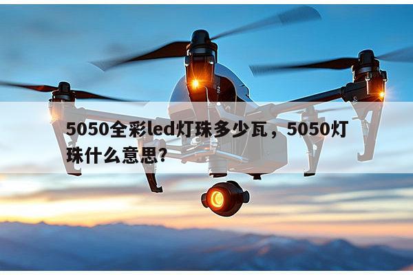 5050全彩led灯珠多少瓦，5050灯珠什么意思？-第1张图片-led灯珠, 贴片led灯珠, 直插led灯珠, 大功率灯珠, 3528灯珠, led灯珠厂家广东台宏光电科技有限公司 服务热线400-689-8189