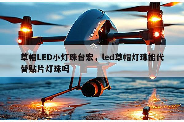 草帽LED小灯珠台宏，led草帽灯珠能代替贴片灯珠吗-第1张图片-led灯珠, 贴片led灯珠, 直插led灯珠, 大功率灯珠, 3528灯珠, led灯珠厂家广东台宏光电科技有限公司 服务热线400-689-8189