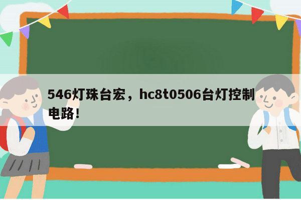 546灯珠台宏，hc8t0506台灯控制电路！-第1张图片-led灯珠, 贴片led灯珠, 直插led灯珠, 大功率灯珠, 3528灯珠, led灯珠厂家广东台宏光电科技有限公司 服务热线400-689-8189
