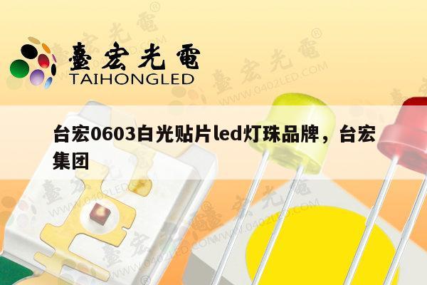 台宏0603白光贴片led灯珠品牌，台宏集团-第1张图片-led灯珠, 贴片led灯珠, 直插led灯珠, 大功率灯珠, 3528灯珠, led灯珠厂家广东台宏光电科技有限公司 服务热线400-689-8189