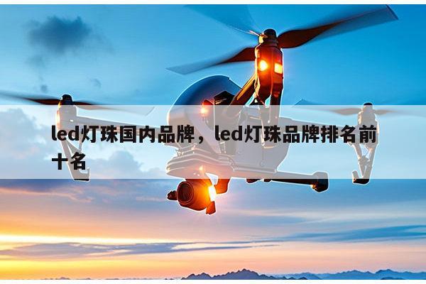 led灯珠国内品牌，led灯珠品牌排名前十名-第1张图片-led灯珠, 贴片led灯珠, 直插led灯珠, 大功率灯珠, 3528灯珠, led灯珠厂家广东台宏光电科技有限公司 服务热线400-689-8189