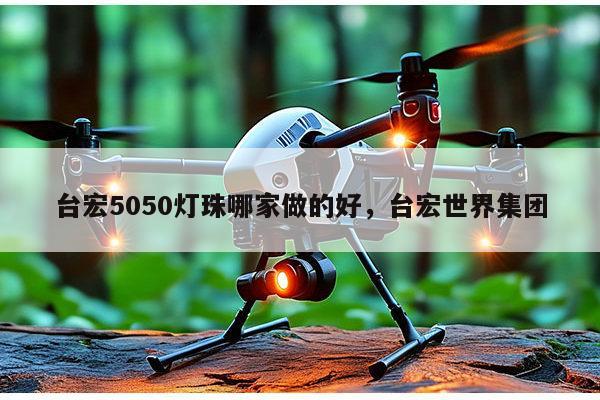 台宏5050灯珠哪家做的好，台宏世界集团-第1张图片-led灯珠, 贴片led灯珠, 直插led灯珠, 大功率灯珠, 3528灯珠, led灯珠厂家广东台宏光电科技有限公司 服务热线400-689-8189