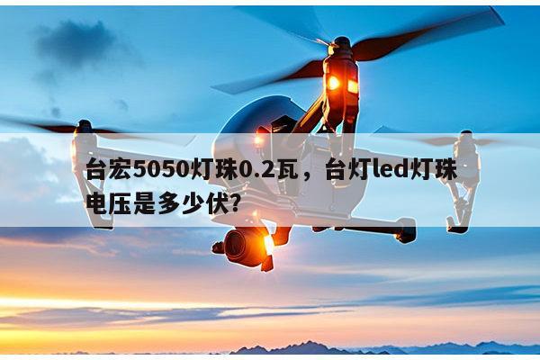 台宏5050灯珠0.2瓦,台灯led灯珠电压是多少伏?-第1张图片-led灯珠, 贴片led灯珠, 直插led灯珠, 大功率灯珠, 3528灯珠, led灯珠厂家广东台宏光电科技有限公司 服务热线400-689-8189 台宏5050灯珠0.2瓦,台灯led灯珠电压是多少伏?-第1张图片-led灯珠, 贴片led灯珠, 直插led灯珠, 大功率灯珠, 3528灯珠, led灯珠厂家广东台宏光电科技有限公司 服务热线400-689-8189