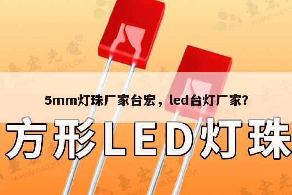 5mm灯珠厂家台宏，led台灯厂家？-第1张图片-led灯珠, 贴片led灯珠, 直插led灯珠, 大功率灯珠, 3528灯珠, led灯珠厂家广东台宏光电科技有限公司 服务热线400-689-8189