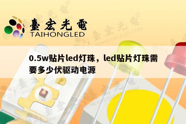 0.5w贴片led灯珠，led贴片灯珠需要多少伏驱动电源-第1张图片-led灯珠, 贴片led灯珠, 直插led灯珠, 大功率灯珠, 3528灯珠, led灯珠厂家广东台宏光电科技有限公司 服务热线400-689-8189