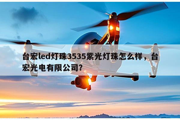 台宏led灯珠3535紫光灯珠怎么样，台宏光电有限公司？-第1张图片-led灯珠, 贴片led灯珠, 直插led灯珠, 大功率灯珠, 3528灯珠, led灯珠厂家广东台宏光电科技有限公司 服务热线400-689-8189