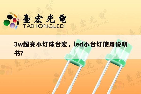 3w超亮小灯珠台宏，led小台灯使用说明书？-第1张图片-led灯珠, 贴片led灯珠, 直插led灯珠, 大功率灯珠, 3528灯珠, led灯珠厂家广东台宏光电科技有限公司 服务热线400-689-8189