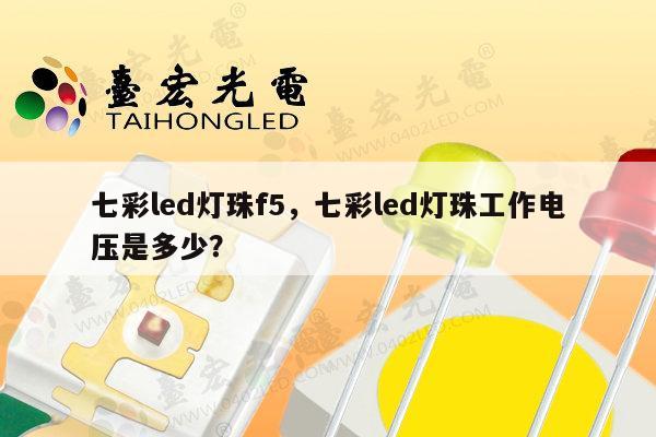 七彩led灯珠f5，七彩led灯珠工作电压是多少？-第1张图片-led灯珠, 贴片led灯珠, 直插led灯珠, 大功率灯珠, 3528灯珠, led灯珠厂家广东台宏光电科技有限公司 服务热线400-689-8189