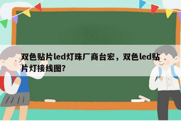 双色贴片led灯珠厂商台宏，双色led贴片灯接线图？-第1张图片-led灯珠, 贴片led灯珠, 直插led灯珠, 大功率灯珠, 3528灯珠, led灯珠厂家广东台宏光电科技有限公司 服务热线400-689-8189