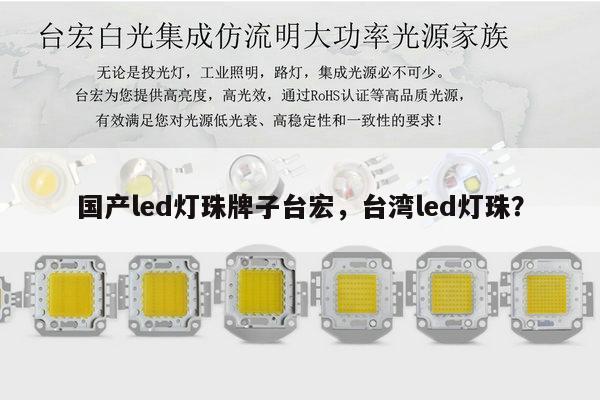 国产led灯珠牌子台宏，台湾led灯珠？-第1张图片-led灯珠, 贴片led灯珠, 直插led灯珠, 大功率灯珠, 3528灯珠, led灯珠厂家广东台宏光电科技有限公司 服务热线400-689-8189