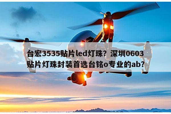 台宏3535贴片led灯珠？深圳0603贴片灯珠封装首选台铭o专业的ab？-第1张图片-led灯珠, 贴片led灯珠, 直插led灯珠, 大功率灯珠, 3528灯珠, led灯珠厂家广东台宏光电科技有限公司 服务热线400-689-8189