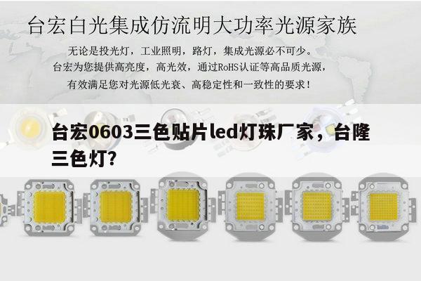 台宏0603三色贴片led灯珠厂家，台隆三色灯？-第1张图片-led灯珠, 贴片led灯珠, 直插led灯珠, 大功率灯珠, 3528灯珠, led灯珠厂家广东台宏光电科技有限公司 服务热线400-689-8189
