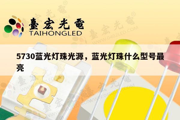 5730蓝光灯珠光源,蓝光灯珠什么型号最亮-第1张图片-led灯珠, 贴片led灯珠, 直插led灯珠, 大功率灯珠, 3528灯珠, led灯珠厂家广东台宏光电科技有限公司 服务热线400-689-8189 5730蓝光灯珠光源,蓝光灯珠什么型号最亮-第1张图片-led灯珠, 贴片led灯珠, 直插led灯珠, 大功率灯珠, 3528灯珠, led灯珠厂家广东台宏光电科技有限公司 服务热线400-689-8189